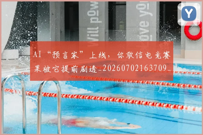 AI“预言家”上线，你敢信电竞赛果被它提前剧透_20260702163709_20260712042144