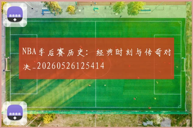 NBA季后赛历史：经典时刻与传奇对决_20260526125414