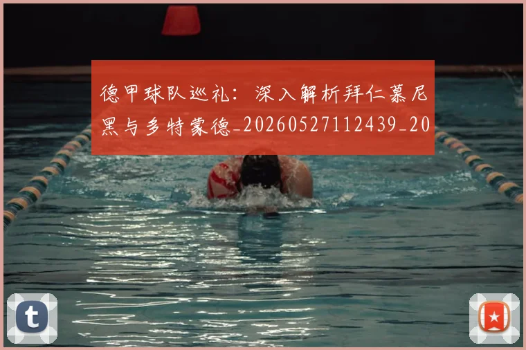 德甲球队巡礼：深入解析拜仁慕尼黑与多特蒙德_20260527112439_20260722162044