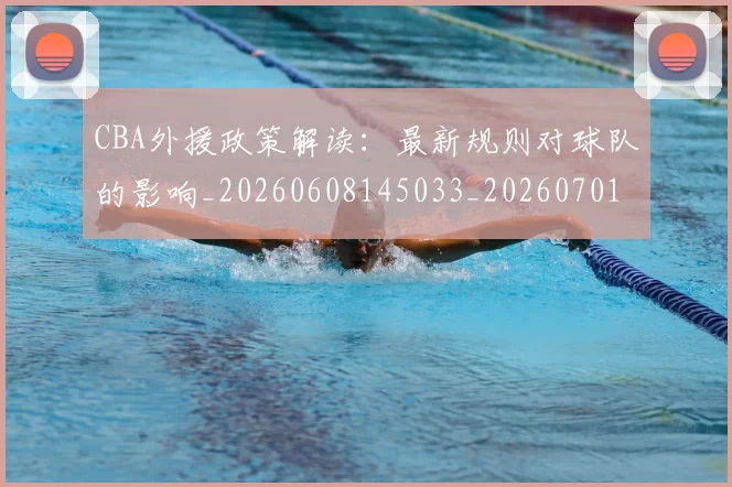 CBA外援政策解读：最新规则对球队的影响_20260608145033_20260701210605