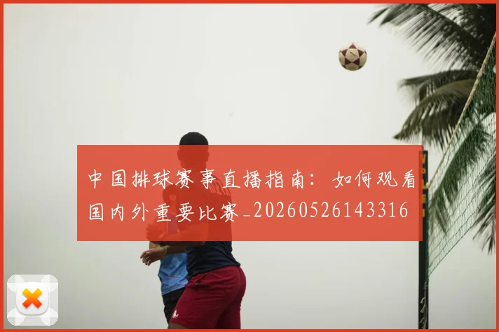 中国排球赛事直播指南:如何观看国内外重要比赛_20260526143316