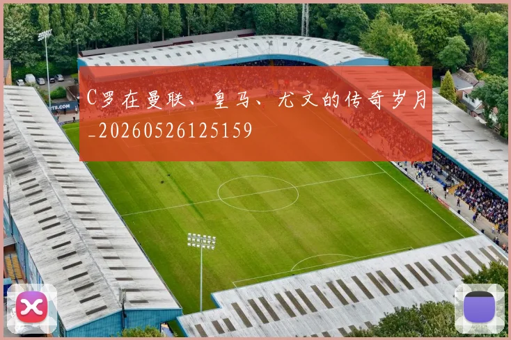 C罗在曼联、皇马、尤文的传奇岁月_20260526125159