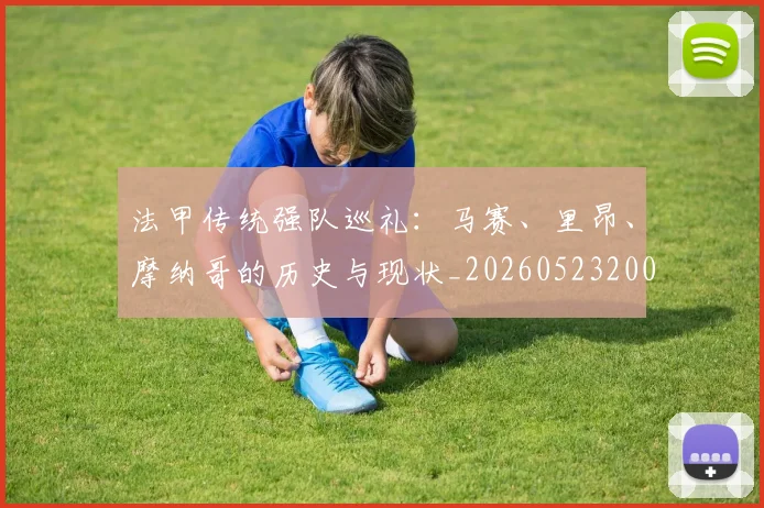 法甲传统强队巡礼:马赛、里昂、摩纳哥的历史与现状_20260523200107
