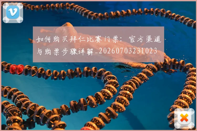 如何购买拜仁比赛门票：官方渠道与购票步骤详解_20260703231023