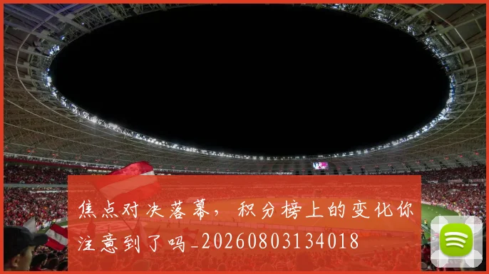 焦点对决落幕，积分榜上的变化你注意到了吗_20260803134018