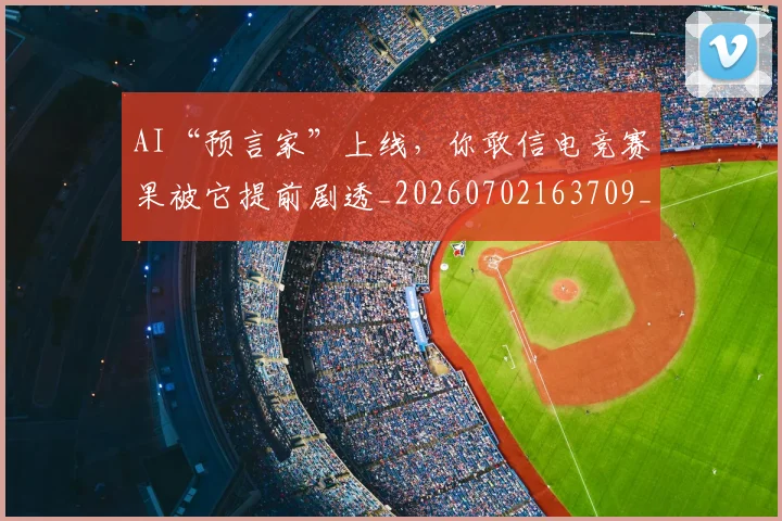 AI“预言家”上线,你敢信电竞赛果被它提前剧透_20260702163709_20260712042144