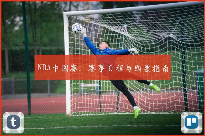 NBA中国赛：赛事日程与购票指南