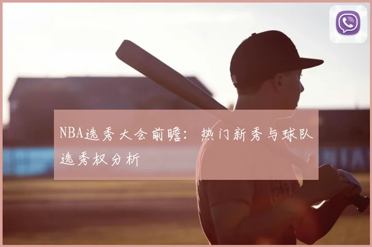 NBA选秀大会前瞻：热门新秀与球队选秀权分析