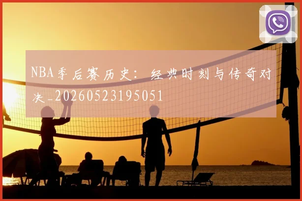 NBA季后赛历史:经典时刻与传奇对决_20260523195051