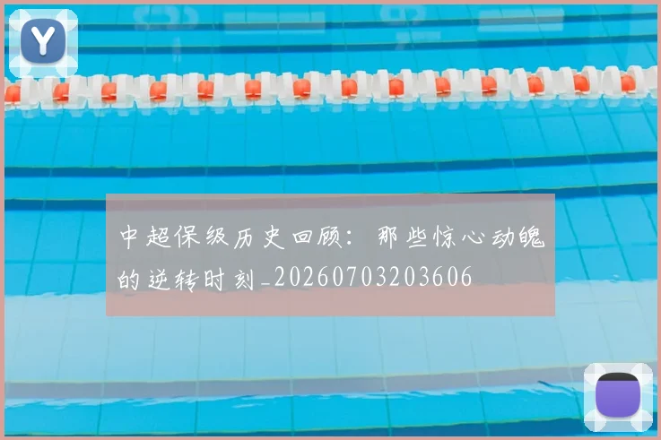 中超保级历史回顾:那些惊心动魄的逆转时刻_20260703203606