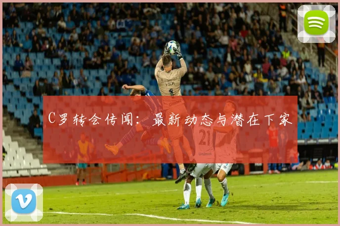 C罗转会传闻:最新动态与潜在下家