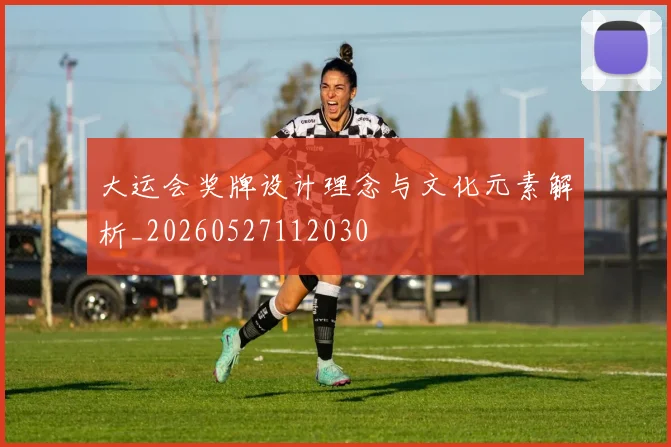 大运会奖牌设计理念与文化元素解析_20260527112030