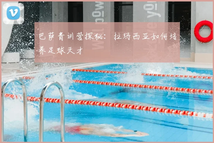 巴萨青训营探秘：拉玛西亚如何培养足球天才