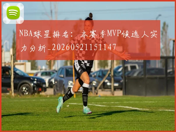 NBA球星排名:本赛季MVP候选人实力分析_20260521151147