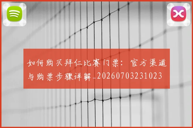 如何购买拜仁比赛门票：官方渠道与购票步骤详解_20260703231023