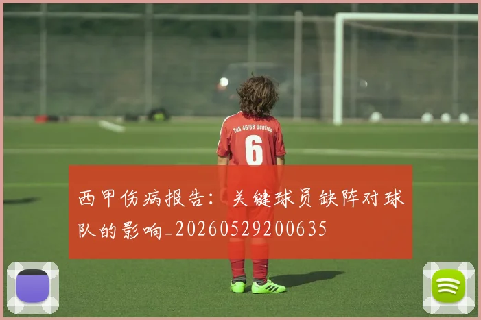西甲伤病报告：关键球员缺阵对球队的影响_20260529200635