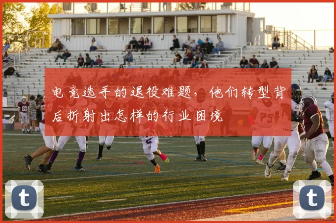 电竞选手的退役难题，他们转型背后折射出怎样的行业困境