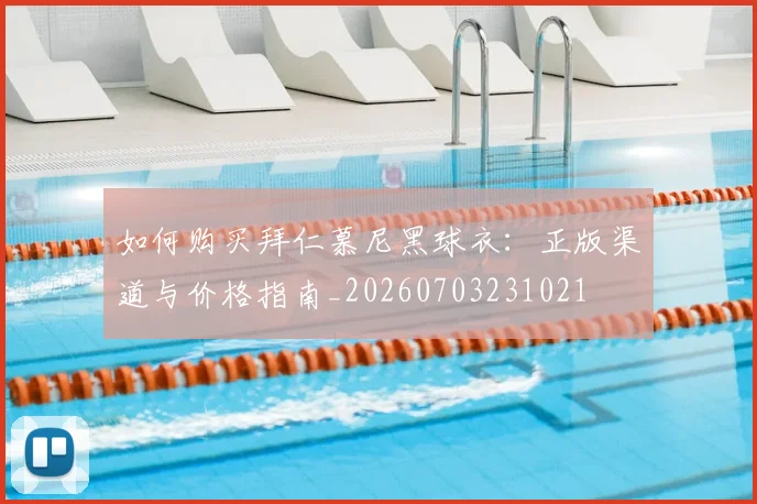 如何购买拜仁慕尼黑球衣：正版渠道与价格指南_20260703231021