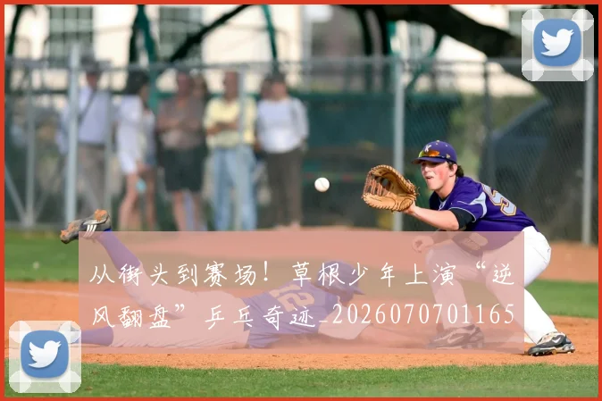 从街头到赛场！草根少年上演“逆风翻盘”乒乓奇迹_20260707011659