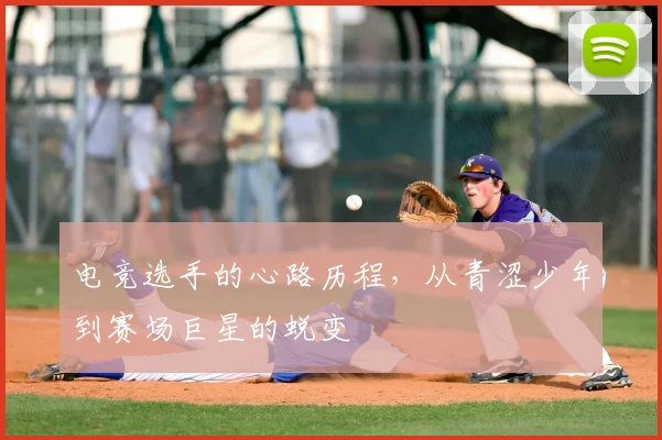 电竞选手的心路历程，从青涩少年到赛场巨星的蜕变