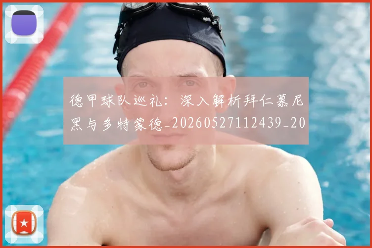 德甲球队巡礼：深入解析拜仁慕尼黑与多特蒙德_20260527112439_20260704173419_20260722162046