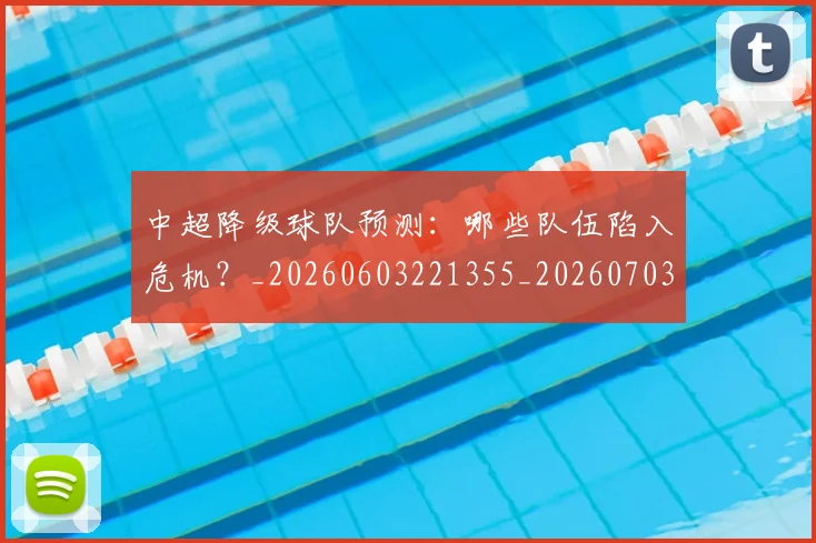 中超降级球队预测:哪些队伍陷入危机?_20260603221355_20260703205548_20260716191318