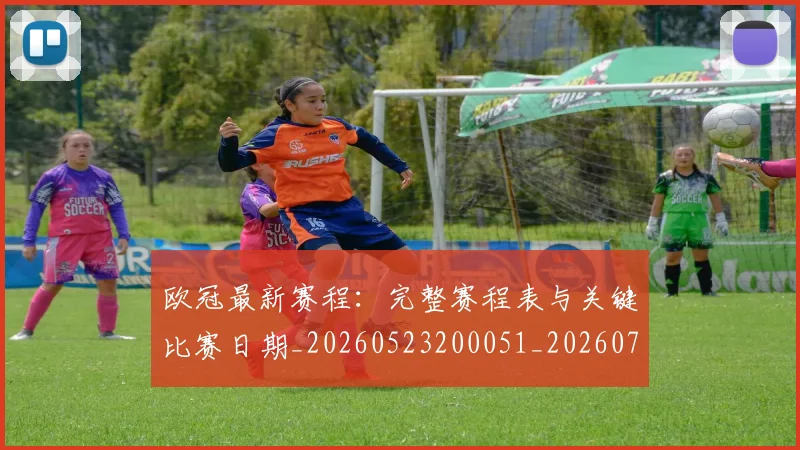 欧冠最新赛程：完整赛程表与关键比赛日期_20260523200051_20260707151337