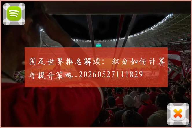 国足世界排名解读：积分如何计算与提升策略_20260527111829
