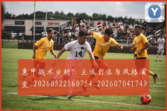 意甲战术分析：主流打法与风格演变_20260522160754_20260704174944