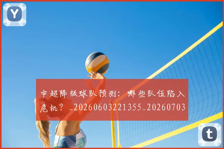 中超降级球队预测：哪些队伍陷入危机？_20260603221355_20260703205548_20260716191318
