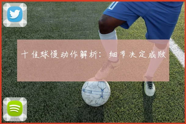 十佳球慢动作解析：细节决定成败