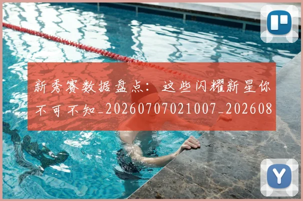 新秀赛数据盘点：这些闪耀新星你不可不知_20260707021007_20260801175726