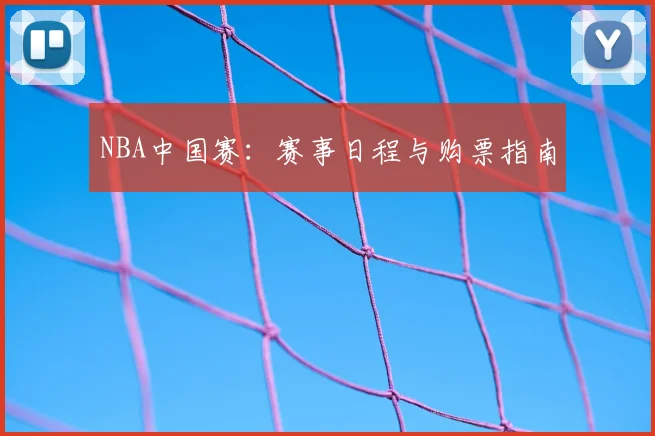 NBA中国赛:赛事日程与购票指南
