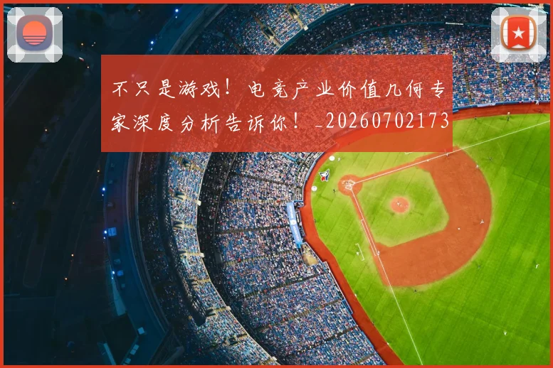 不只是游戏！电竞产业价值几何专家深度分析告诉你！_20260702173321