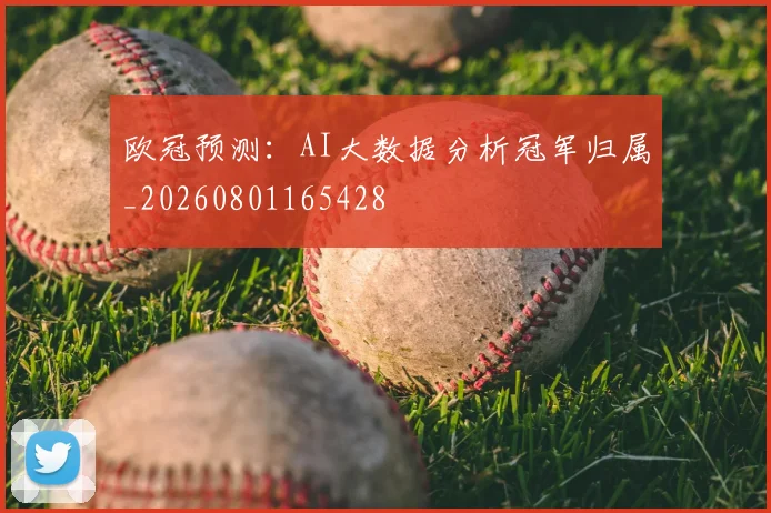 欧冠预测：AI大数据分析冠军归属_20260801165428