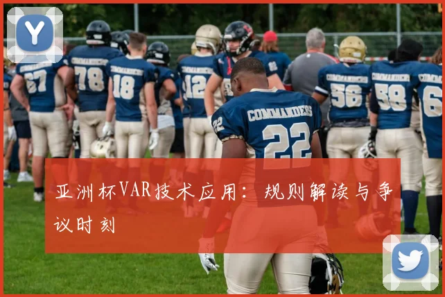 亚洲杯VAR技术应用：规则解读与争议时刻