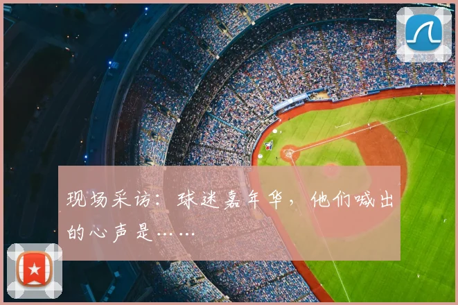 现场采访：球迷嘉年华，他们喊出的心声是……