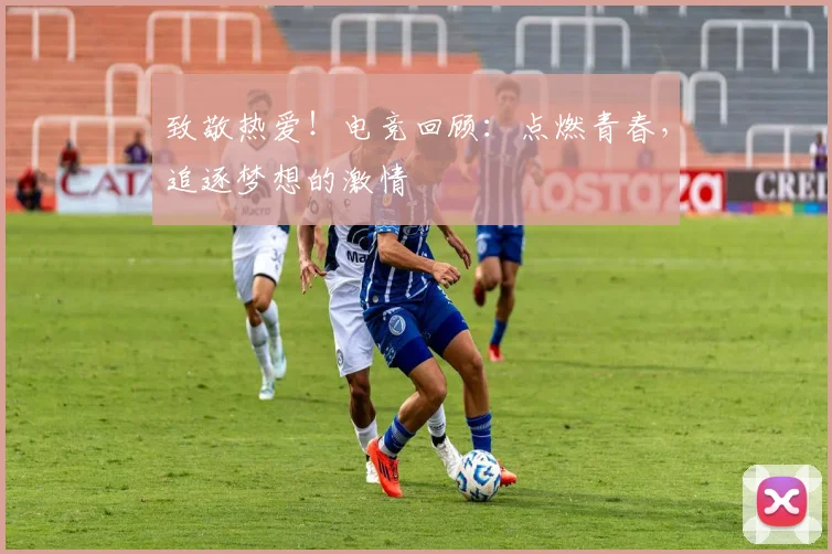 致敬热爱!电竞回顾:点燃青春,追逐梦想的激情
