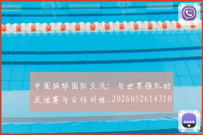 中国排球国际交流：与世界强队的友谊赛与合作训练_20260526143101_20260715194420