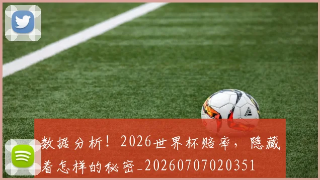 数据分析!2026世界杯赔率,隐藏着怎样的秘密_20260707020351
