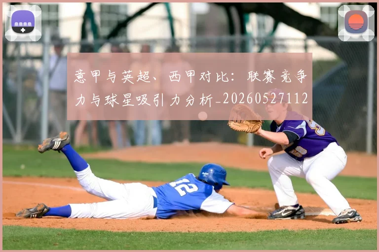 意甲与英超、西甲对比：联赛竞争力与球星吸引力分析_20260527112520