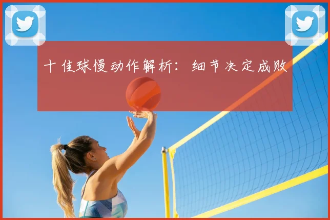 十佳球慢动作解析：细节决定成败